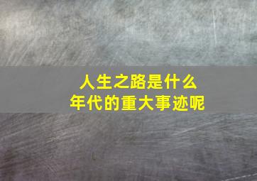 人生之路是什么年代的重大事迹呢