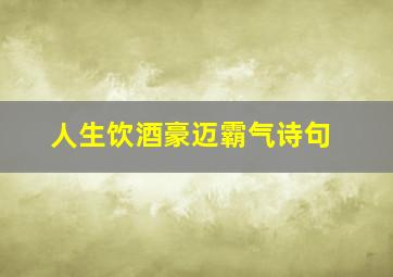 人生饮酒豪迈霸气诗句