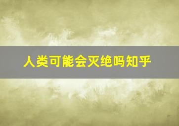 人类可能会灭绝吗知乎