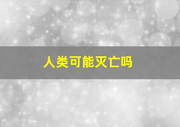 人类可能灭亡吗