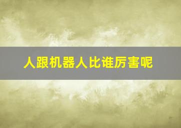 人跟机器人比谁厉害呢