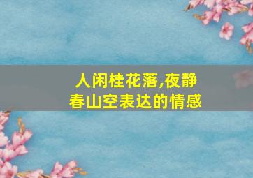 人闲桂花落,夜静春山空表达的情感