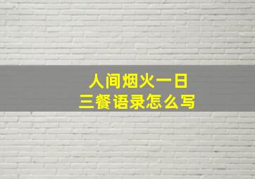 人间烟火一日三餐语录怎么写