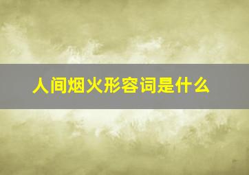 人间烟火形容词是什么