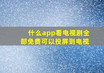 什么app看电视剧全部免费可以投屏到电视