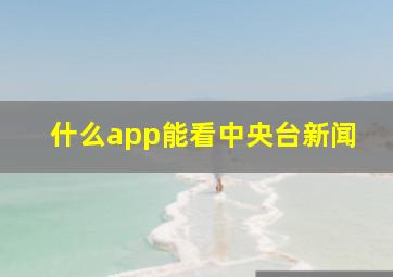 什么app能看中央台新闻