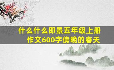 什么什么即景五年级上册作文600字傍晚的春天