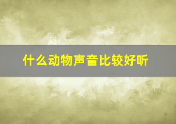 什么动物声音比较好听