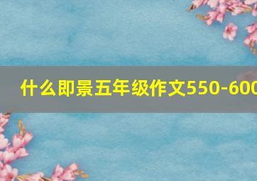 什么即景五年级作文550-600