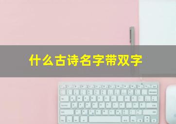 什么古诗名字带双字