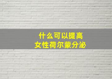 什么可以提高女性荷尔蒙分泌