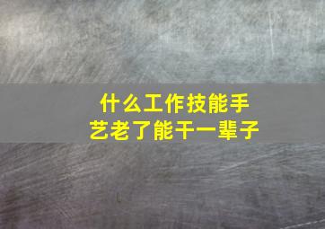 什么工作技能手艺老了能干一辈子