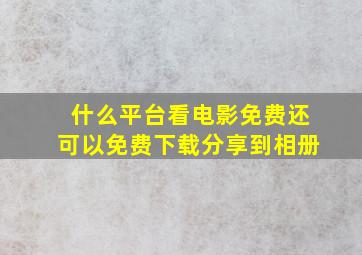 什么平台看电影免费还可以免费下载分享到相册