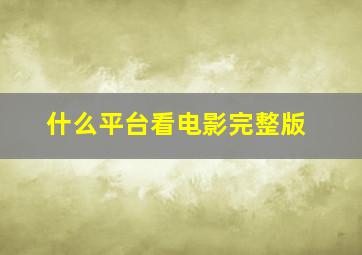 什么平台看电影完整版