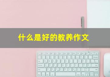 什么是好的教养作文