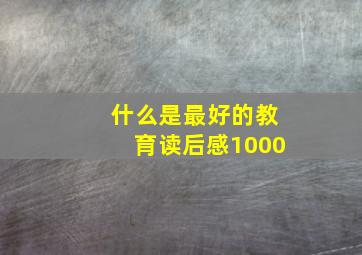 什么是最好的教育读后感1000