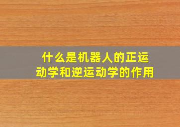 什么是机器人的正运动学和逆运动学的作用