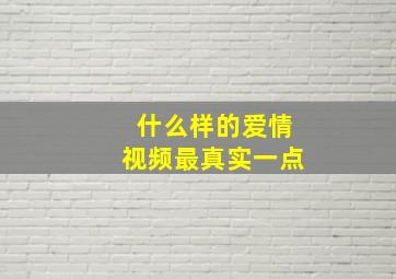 什么样的爱情视频最真实一点