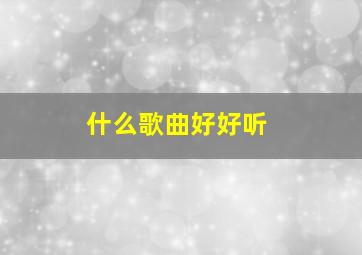 什么歌曲好好听