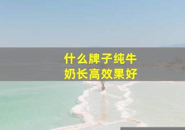 什么牌子纯牛奶长高效果好