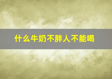 什么牛奶不胖人不能喝