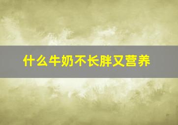 什么牛奶不长胖又营养