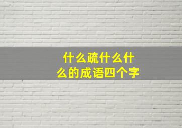 什么疏什么什么的成语四个字