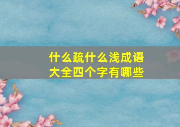 什么疏什么浅成语大全四个字有哪些