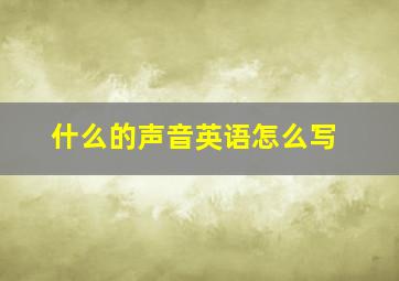 什么的声音英语怎么写