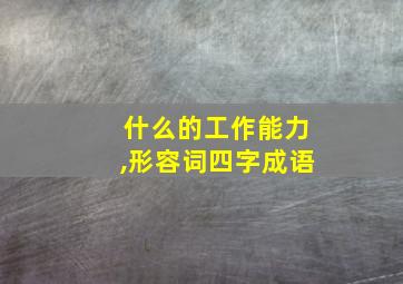 什么的工作能力,形容词四字成语