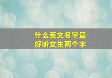 什么英文名字最好听女生两个字