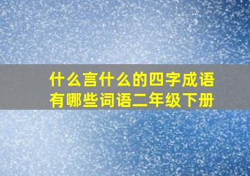 什么言什么的四字成语有哪些词语二年级下册