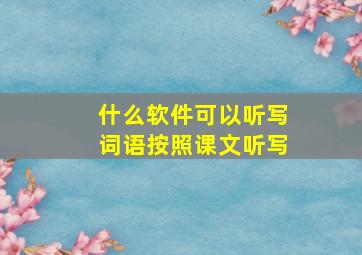 什么软件可以听写词语按照课文听写