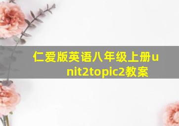 仁爱版英语八年级上册unit2topic2教案