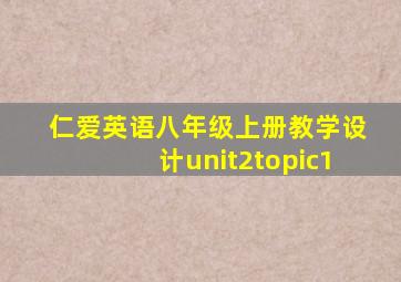 仁爱英语八年级上册教学设计unit2topic1