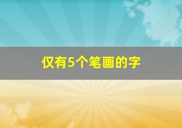 仅有5个笔画的字