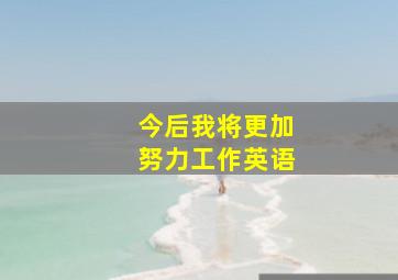 今后我将更加努力工作英语