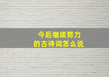 今后继续努力的古诗词怎么说