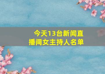 今天13台新闻直播间女主持人名单