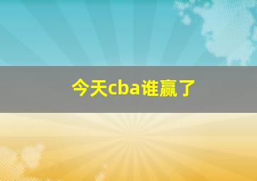 今天cba谁赢了