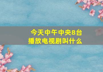 今天中午中央8台播放电视剧叫什么