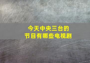 今天中央三台的节目有哪些电视剧