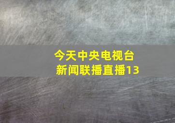 今天中央电视台新闻联播直播13