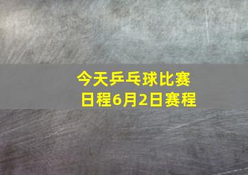 今天乒乓球比赛日程6月2日赛程