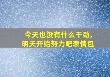 今天也没有什么干劲,明天开始努力吧表情包