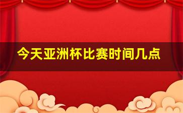 今天亚洲杯比赛时间几点