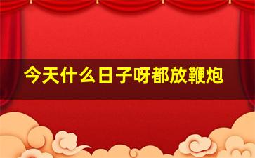 今天什么日子呀都放鞭炮