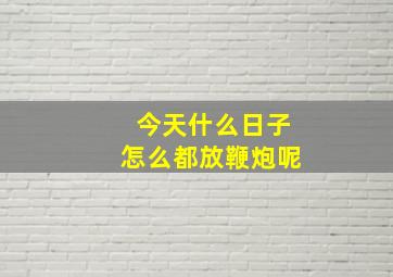 今天什么日子怎么都放鞭炮呢