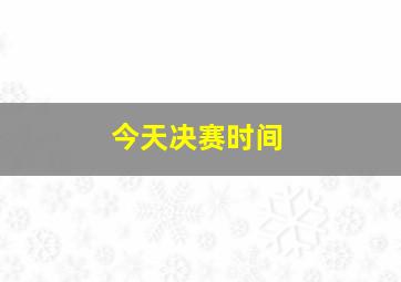 今天决赛时间