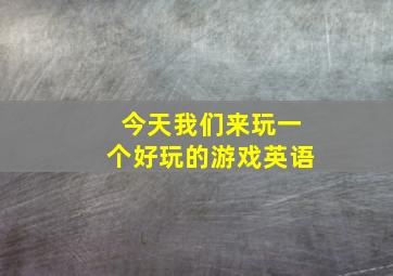 今天我们来玩一个好玩的游戏英语